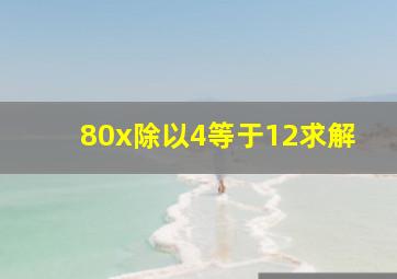 80x除以4等于12求解