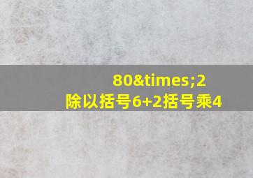 80×2除以括号6+2括号乘4