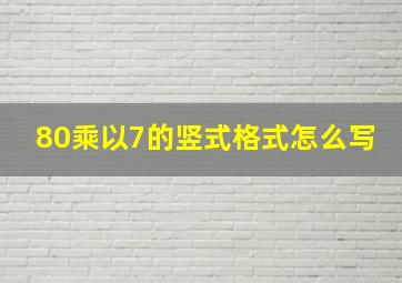 80乘以7的竖式格式怎么写