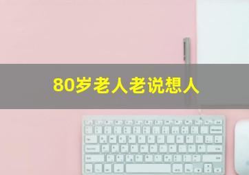 80岁老人老说想人