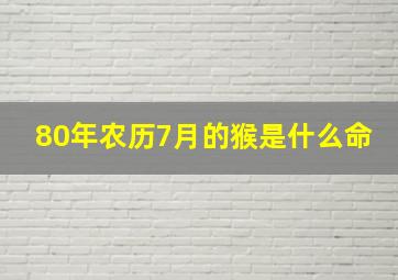 80年农历7月的猴是什么命