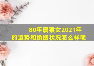 80年属猴女2021年的运势和婚姻状况怎么样呢