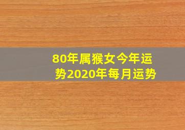 80年属猴女今年运势2020年每月运势