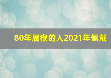 80年属猴的人2021年佩戴