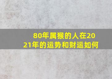 80年属猴的人在2021年的运势和财运如何