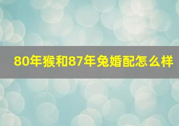 80年猴和87年兔婚配怎么样