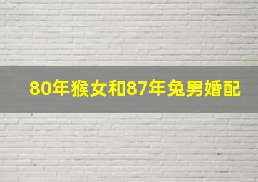 80年猴女和87年兔男婚配