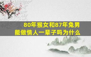 80年猴女和87年兔男能做情人一辈子吗为什么