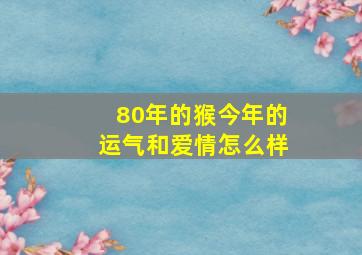 80年的猴今年的运气和爱情怎么样