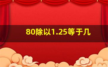 80除以1.25等于几