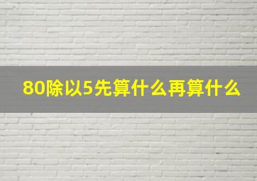 80除以5先算什么再算什么