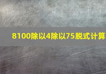 8100除以4除以75脱式计算