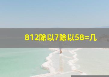 812除以7除以58=几