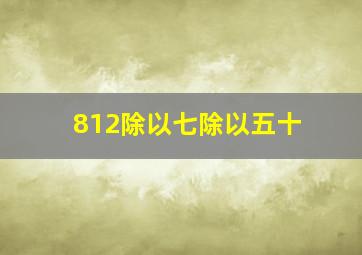 812除以七除以五十