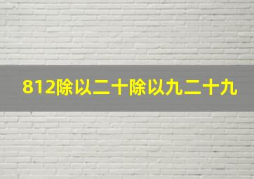 812除以二十除以九二十九