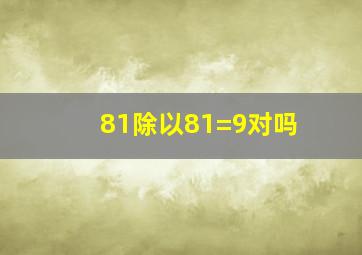 81除以81=9对吗