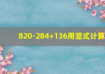 820-284+136用竖式计算