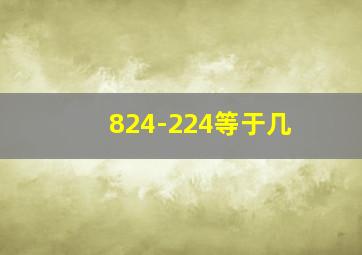 824-224等于几