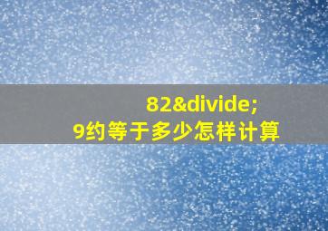 82÷9约等于多少怎样计算