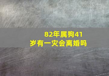 82年属狗41岁有一灾会离婚吗