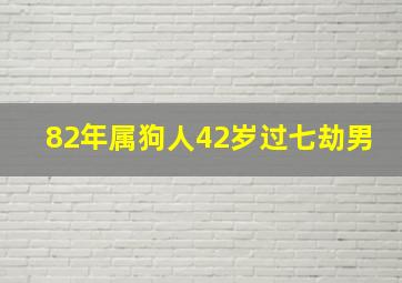 82年属狗人42岁过七劫男