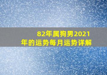 82年属狗男2021年的运势每月运势详解