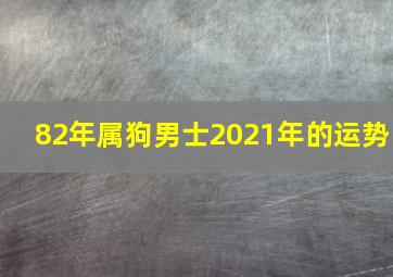 82年属狗男士2021年的运势