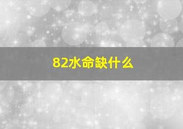 82水命缺什么