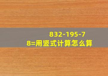 832-195-78=用竖式计算怎么算