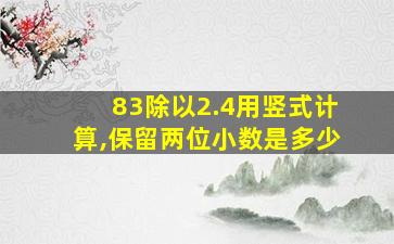 83除以2.4用竖式计算,保留两位小数是多少