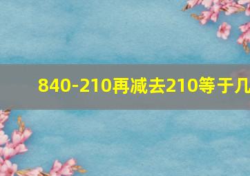 840-210再减去210等于几