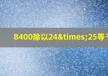 8400除以24×25等于几