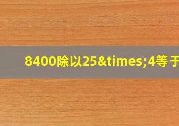 8400除以25×4等于几