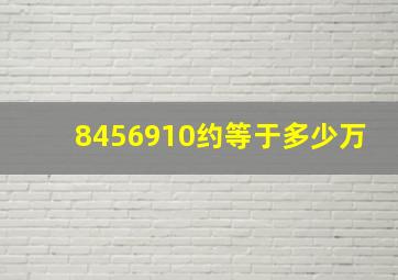 8456910约等于多少万