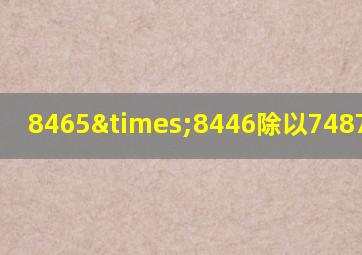 8465×8446除以7487等于几