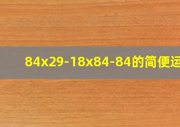 84x29-18x84-84的简便运算