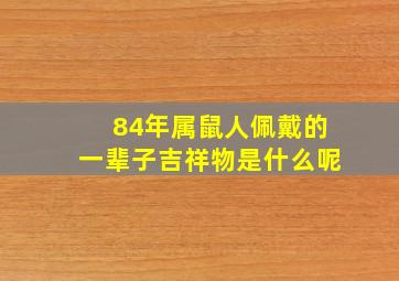 84年属鼠人佩戴的一辈子吉祥物是什么呢