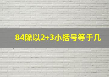 84除以2+3小括号等于几