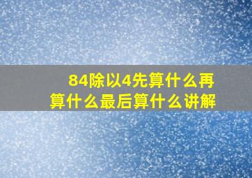 84除以4先算什么再算什么最后算什么讲解