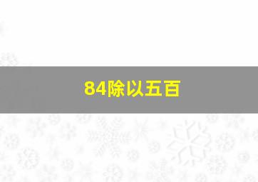 84除以五百