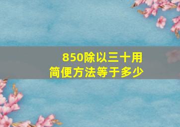 850除以三十用简便方法等于多少