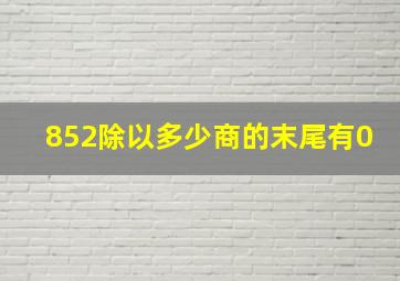 852除以多少商的末尾有0