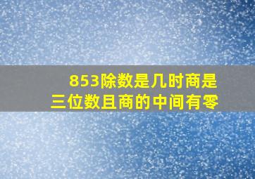 853除数是几时商是三位数且商的中间有零