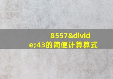 8557÷43的简便计算算式