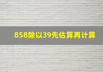 858除以39先估算再计算