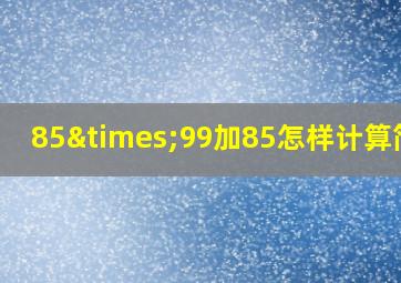 85×99加85怎样计算简便