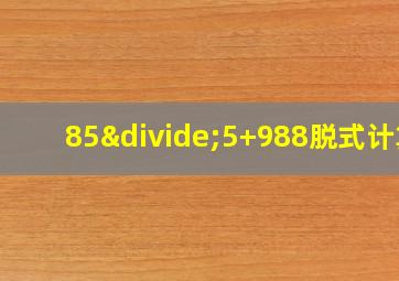 85÷5+988脱式计算