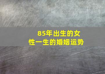 85年出生的女性一生的婚姻运势