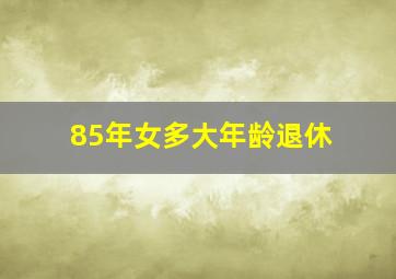 85年女多大年龄退休