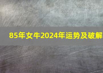 85年女牛2024年运势及破解